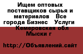 Ищем оптовых поставщиков сырья и материалов - Все города Бизнес » Услуги   . Кемеровская обл.,Мыски г.